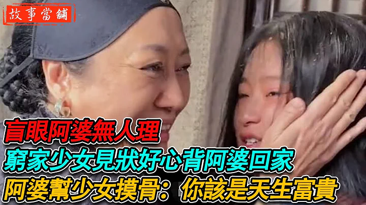 盲眼阿婆无人理，穷家少女见状好心背阿婆回家，阿婆帮少女摸骨：你该是天生富贵 | 民间故事 | 故事当舖 - 天天要闻