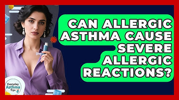 Can Allergic Asthma Cause Severe Allergic Reactions? - Everyday Asthma Tips