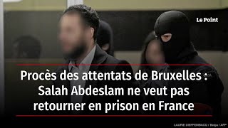 Procès des attentats de Bruxelles : Salah Abdeslam ne veut pas retourner en prison en France