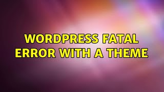 Wordpress: Fatal error with a theme (2 Solutions!!)