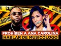 Prohiben a ana carolina hablar de musiclogo por esta razn fogarat radio