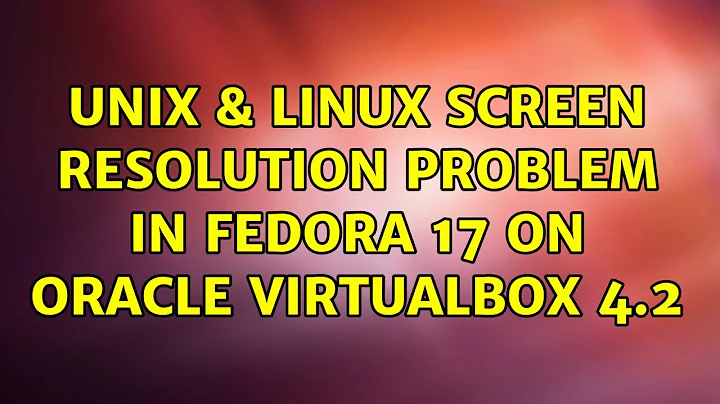 Unix & Linux: Screen resolution problem in Fedora 17 on Oracle VirtualBox 4.2 (3 Solutions!!)