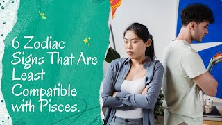 6 Zodiac Signs That Are Least Compatible with Pisces