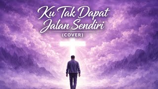 KU TAK DAPAT JALAN SENDIRI (Cover) | Lagu Rohani Kristen
