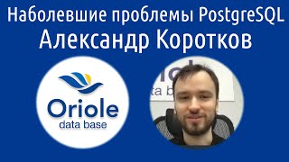 Александр Коротков: Наболевшие проблемы PostgreSQL