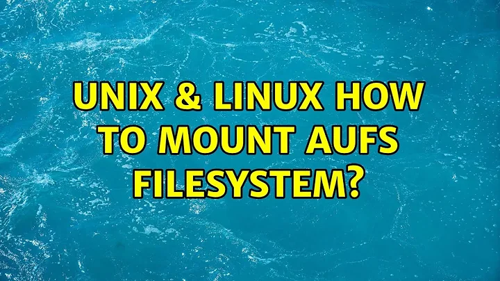 Unix & Linux: How to mount aufs filesystem? (2 Solutions!!)