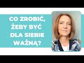 Co zrobić, żeby być dla siebie ważną?