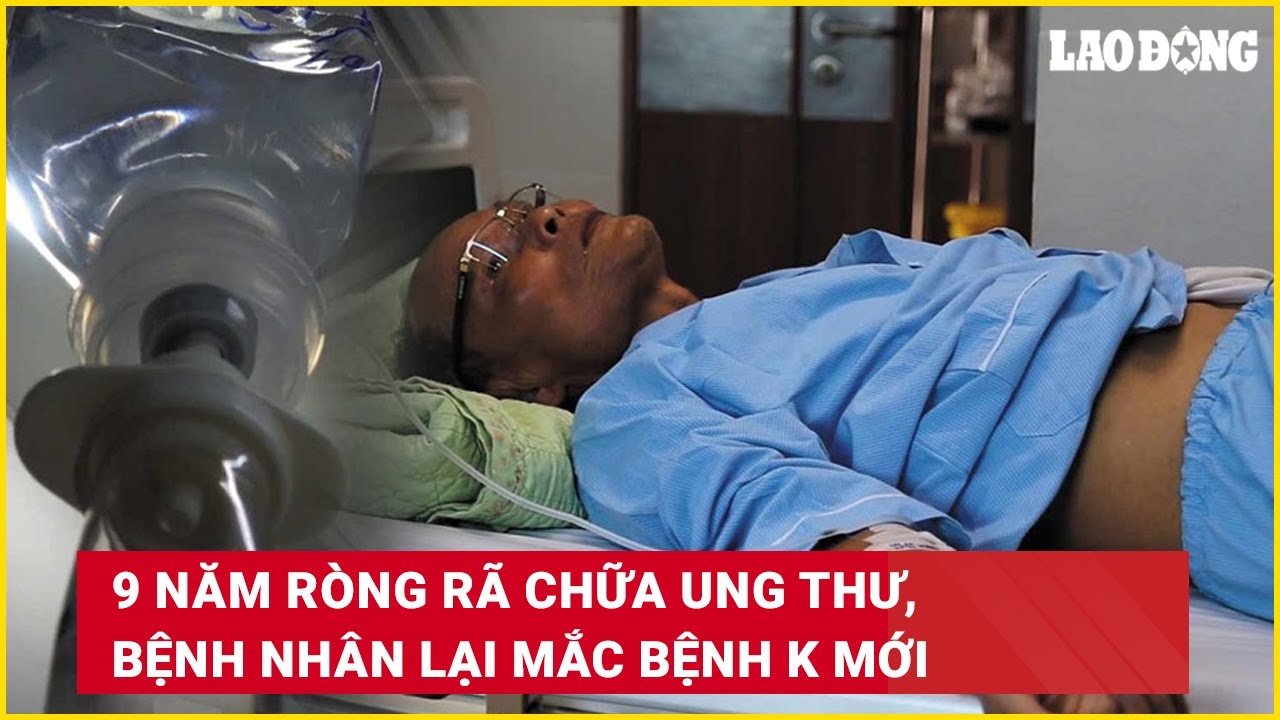 9 năm ròng rã chữa ung thư, bệnh nhân lại mắc bệnh K mới | Báo Lao Động ...