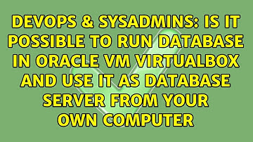 Is it possible to run database in Oracle VM Virtualbox and use it as database server from your...