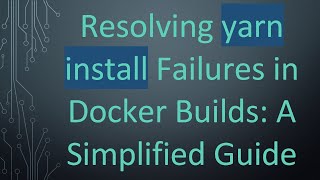 Resolving yarn install Failures in Docker Builds: A Simplified Guide