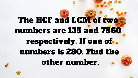 The  Hcf and lcm of two numbers are 135 and 7560 If one of the numbers is 280 find the other number