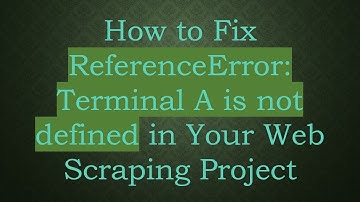 How to Fix ReferenceError: Terminal A is not defined in Your Web Scraping Project