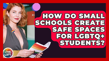 How Do Small Schools Create Safe Spaces For LGBTQ+ Students? - Living LGBTQ