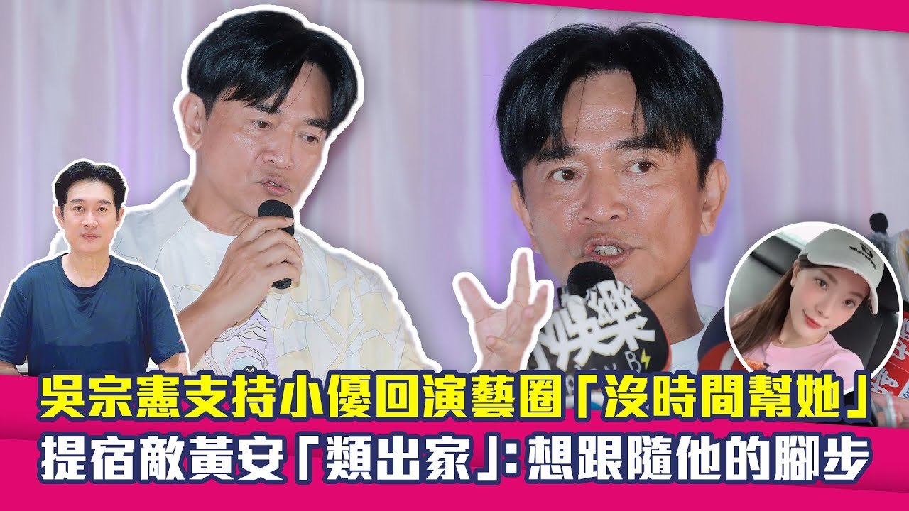 吳宗憲支持小優回演藝圈「沒時間幫她」　提宿敵黃安「類出家」：想跟隨他的腳步