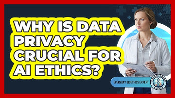 Why Is Data Privacy Crucial For AI Ethics? - Everyday Bioethics Expert