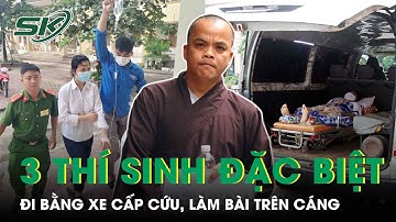 3 Thí Sinh Đặc Biệt Thi Tốt Nghiệp THPT: Đi Bằng Xe Cấp Cứu, Nằm Trên Cáng, Có Nhà Sư Đi Thi | SKĐS