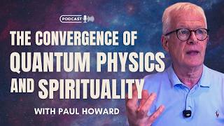 The Convergence of Quantum Physics and Spirituality with Paul Howard