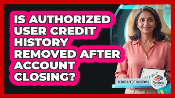 Is Authorized User Credit History Removed After Account Closing?