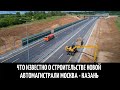 Что известно о строительстве новой автомагистрали Москва - Казань
