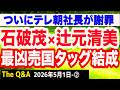 【醜悪】石破茂×辻元清美…売国奴タッグ結成で議連立ち上げか／反高市になりふり構わない石破茂氏の醜態を糾弾／玉川徹氏のユダヤ人発言、テレビ朝日社長が謝罪　②【The Q&A】5/1