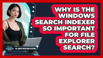 Why Is The Windows Search Indexer So Important For File Explorer Search?