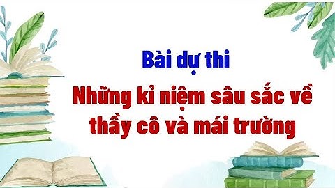Bài dự thi Những kỉ niệm sâu sắc về thầy cô và mái trường
