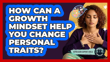 How Can A Growth Mindset Help You Change Personal Traits? - Depression Support Circle