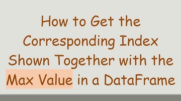 How to Get the Corresponding Index Shown Together with the Max Value in a DataFrame