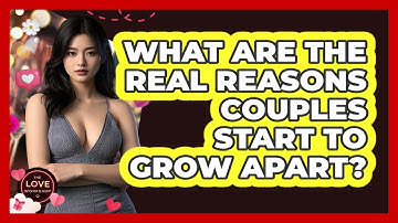 What Are The Real Reasons Couples Start To Grow Apart? - The Love Workshop