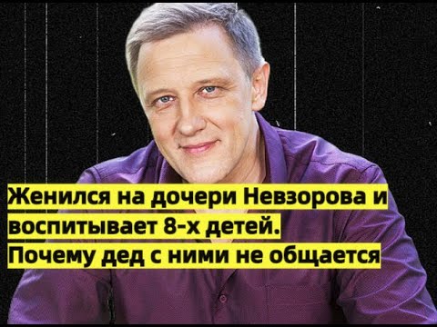 ☆ Женился на дочери А. Невзорова и воспитывает 8-х детей. Почему дед с ними не общается