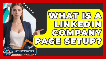 What Is A LinkedIn Company Page Setup? - Get Linked Together
