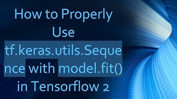 How to Properly Use tf.keras.utils.Sequence with model.fit() in Tensorflow 2