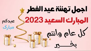 أجمل تهنئة عيد الفطرالمبارك 2023تهاني عيد الفطر 2023حالات واتس عيد الفطر 2023|عبارات عيد الفطر2023