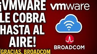 ¡VMware te COBRA hasta al AIRE! (Gracias, Broadcom)