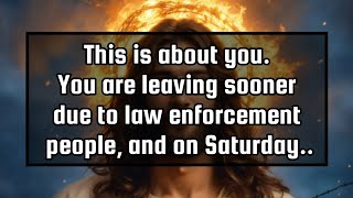 This is about you. you are leaving sooner due to law enforcement people, and on Saturday..