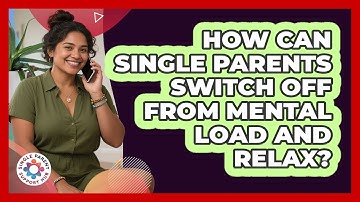 How Can Single Parents Switch Off From Mental Load And Relax? - Single Parent Support Hub