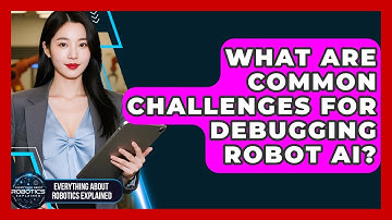 What Are Common Challenges For Debugging Robot AI? - Everything About Robotics Explained