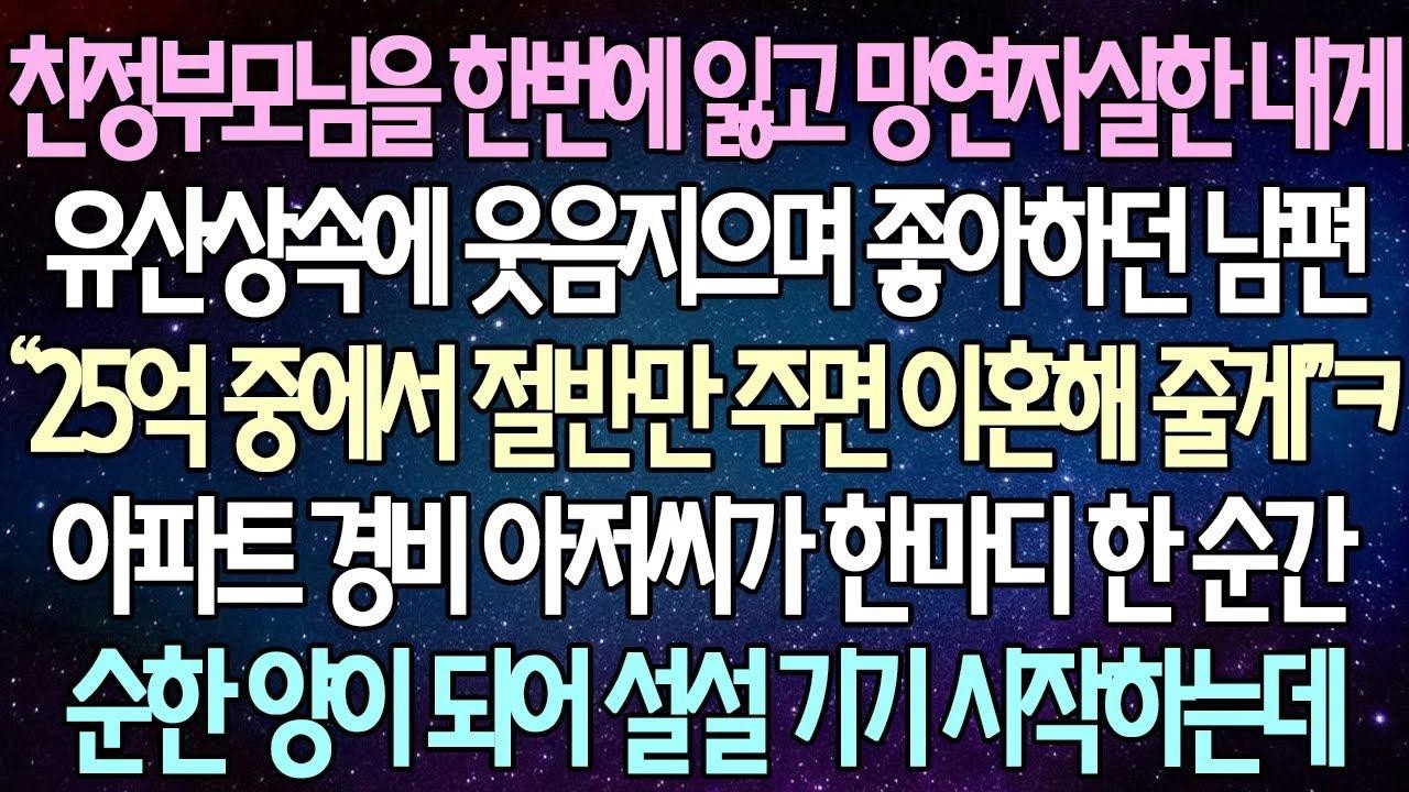 (반전 사연) 친정부모님을 한번에 잃고 망연자실한 내게 유산상속에 웃음지으며 좋아하던 남편 아파트 경비 아저씨가 한마디 한 순간 순한 양이 되어 설설 기기 시작하는데 사이다사연