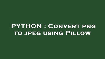 PYTHON : Convert png to jpeg using Pillow