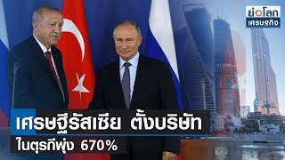 เศรษฐีรัสเซีย ตั้งบริษัทในตุรกีพุ่ง 670% | ย่อโลกเศรษฐกิจ 21มี.ค.66
