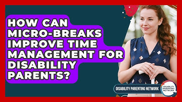How Can Micro-breaks Improve Time Management For Disability Parents? - Disability Parenting Network