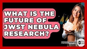 What Is The Future Of JWST Nebula Research? - Physics Frontier