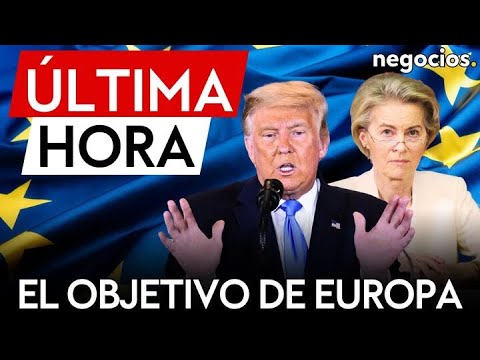 &Uacute;LTIMA HORA | Europa responde a Trump: el objetivo clave sigue siendo conseguir que EEUU negocie