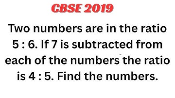 Two numbers are in the ratio 5 : 6. If 7 is subtracted from each of the numbers the ratio is 4 : 5.