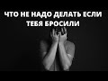 Что НЕ надо делать, если тебя бросила девушка