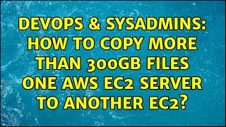 Celebrity DevOps & SysAdmins: How to copy more than 300GB files one AWS EC2 server to another EC2? Wealth