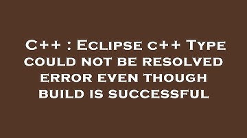 C++ : Eclipse c++ Type could not be resolved error even though build is successful