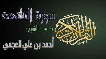 سورة الفاتحة بصوت الشيخ أحمد بن علي العجمي