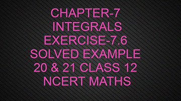 CHAPTER-7 INTEGRALS(EXERCISE-7.6 SOLVED EXAMPLE 20 & 21) CLASS 12 NCERT MATHS