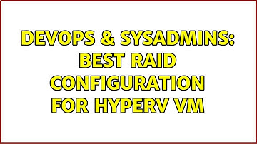 DevOps & SysAdmins: Best RAID Configuration for HyperV VM